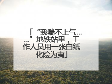 “我喘不上气……”地铁站里，工作人员用一张白纸化险为夷